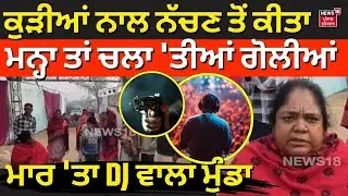 Jalalabad Firing | ਕੁੜੀਆਂ ਨਾਲ ਨੱਚਣ ਤੋਂ ਕੀਤਾ ਮਨ੍ਹਾ ਤਾਂ ਚਲਾ 'ਤੀਆਂ ਗੋਲੀਆਂ, ਮਾਰ 'ਤਾ DJ ਵਾਲਾ ਮੁੰਡਾ| N18V