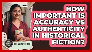 How Important Is Accuracy Vs Authenticity In Historical Fiction? - Book and Author Club