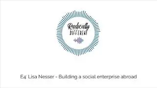 Radically Different | E4: Lisa Nesser - Building a social enterprise abroad