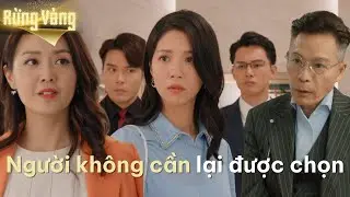 Rừng Vàng cắt tập 7_Người không cần lại được chọn