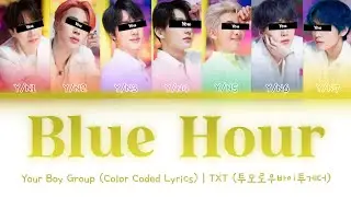[Your Boy Group] Blue Hour - TXT (7 Members) || Color Coded Lyrics (Han/Rom/Eng) ||
