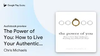 The Power of You: How to Live Your Authentic,&hellip; by Chris Michaels &middot; Audiobook preview