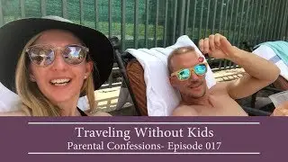 Traveling Without Kids - Parental Confessions Ep. 017