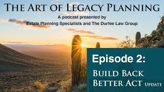 The Art of Legacy Planning, Episode 2 – Build Back Better Update