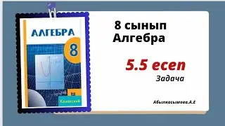 алгебра 8 сынып 5.5 есеп. Абылкасымова 8 класс класс 5.5 задача