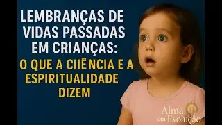 Lembranças de vidas passadas em crianças: o que a ciência e a espiritualidade dizem.