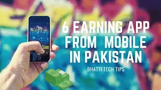 6 earning app from mobile in pakistan (bhatti tech tips)