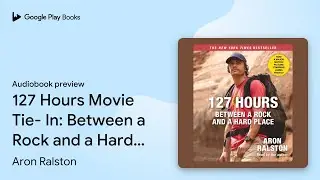 127 Hours Movie Tie- In: Between a Rock and a&hellip; by Aron Ralston &middot; Audiobook preview