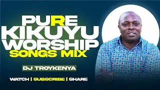 PURE KIKUYU WORSHIP MIX 2025 | BEST KIKUYU WORSHIP SONGS | NYIMBO CIA MAHOYA | DJ TROY KENYA