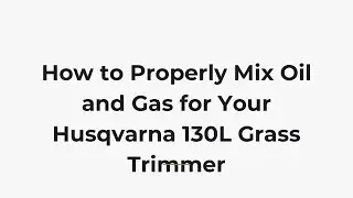 How to Properly Mix Oil and Gas for Your Husqvarna 130L Grass Trimmer