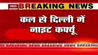 #DelhiNightCurfew : कल से दिल्ली में नाइट कर्फ्यू, रात 11 बजे से सुबह 5 बजे तक रहेगा कर्फ्यू |