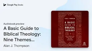 A Basic Guide to Biblical Theology: Nine Themes&hellip; by Alan J. Thompson &middot; Audiobook preview