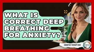 What Is Correct Deep Breathing For Anxiety? - Cognitive Therapy Hub