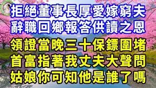 拒絕董事長厚愛嫁窮夫，辭職回鄉報答供讀之恩，領證當晚三十保鏢圍堵，首富指著我丈夫大聲問：姑娘你可知他是誰了嗎？#花開富貴 #感人故事 #深夜談話 #人生故事 #家庭故事 #故事