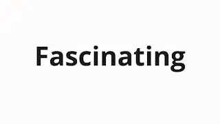 How to pronounce Fascinating