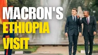 Macron Visits Ethiopia: Strengthening Bilateral Ties
