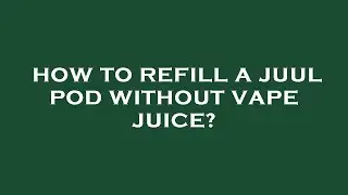 How to refill a juul pod without vape juice?