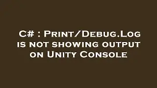 C# : Print/Debug.Log is not showing output on Unity Console