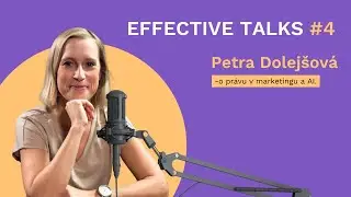 Effective Talks #4 l Petra Dolejšová o právu v marketingu a AI