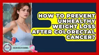 How To Prevent Unhealthy Weight Loss After Colorectal Cancer? - Colon Health Channel