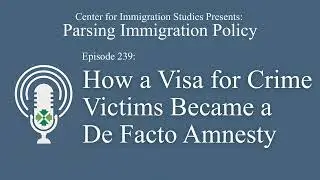 Podcast Episode 239: How a Visa for Crime Victims Became a De Facto Amnesty
