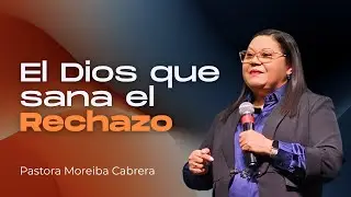 El Dios que sana el rechazo - Pastora Moreiba Cabrera