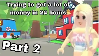 Adopt me: trying to get a lot of money in 24 hours | part 2
