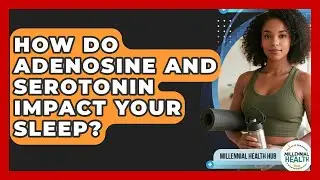 How Do Adenosine And Serotonin Impact Your Sleep? - Millennial Health Hub
