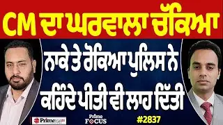 Prime Focus (2837) || CM ਦਾ ਘਰਵਾਲਾ ਚੱਕਿਆ ਨਾਕੇ ਤੇ ਰੋਕਿਆ ਪੁਲਿਸ ਨੇ, ਕਹਿੰਦੇ ਪੀਤੀ ਵੀ ਲਾਹ ਦਿੱਤੀ