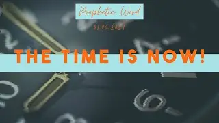 THE TIME IS NOW | Prophetic Word