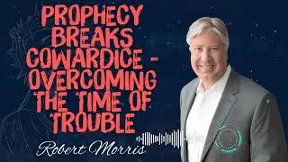 Robert Morris _ Prophecy Breaks Cowardice - Overcoming the Time of Trouble