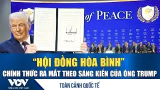 Toàn cảnh quốc tế sáng 23/1: Ông Trump chính thức ra mắt sáng kiến “Hội đồng Hòa bình” | VOV