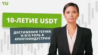 USDT отмечает 10-летие. Достижения Tether и его роль в криптоиндустрии