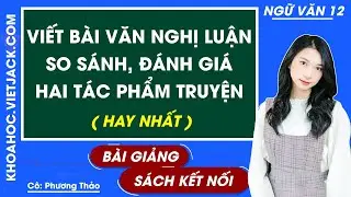 Viết bài văn nghị luận so sánh, đánh giá hai tác phẩm truyện | Ngữ văn 12 - Kết nối tri thức
