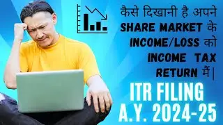 कैसे दिखानी है अपने SHARE MARKET के INCOME/LOSS को Income TAX RETURN मैं|ITR FILING|A.Y. 2024-25|