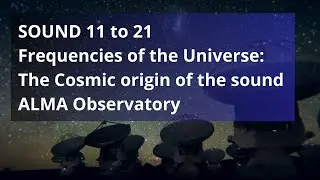 Frequencies of the Universe: The Cosmic origin of the sound. SOUND 11 to 21 -