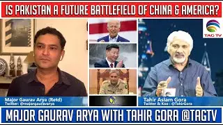 Is Pakistan a Future Battlefield of China & America? Major Gaurav Arya with Tahir Gora @TAGTV