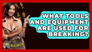 What Tools And Equipment Are Used For Breaking? - The Crime Reel