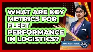What Are Key Metrics for Fleet Performance in Logistics?
