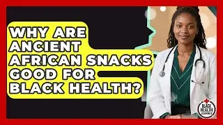 Why Are Ancient African Snacks Good For Black Health? | Black Health Journey News