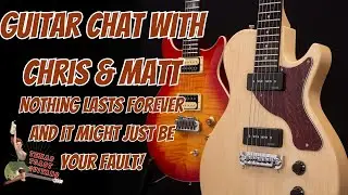 Guitar Chat With Chris & Matt... Nothing Lasts Forever And It Might Just Be Your Fault!