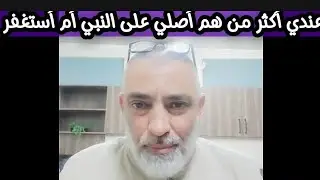 عندي أكثر من هم أصلي على النبي أم أستغفر