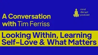 Mind Disrupt Podcast | Looking Within, Learning Self-Love & Pondering What Matters Most- Tim Ferriss