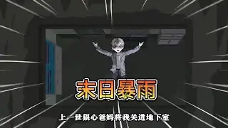 「完结」【末日暴雨】   上一世我被父母逼出家门，事后暴雨来临我活活被淹死，这一世我重生回到前一天，必要他们付出代价#沙雕动画 #动画推荐 #漫剧