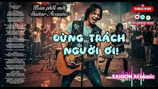 ĐỪNG TRÁCH NGƯỜI ƠI! (Bản Phối Mới) | Rock Ballad Buồn | Yêu Nhưng Chọn Rời Xa | SAIGON AI Music