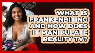 What Is Frankenbiting And How Does It Manipulate Reality TV? - The Reality Radar