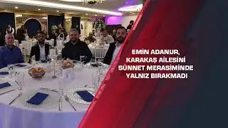 Emin Adanur, Karakaş ailesini s&uuml;nnet merasiminde yalnız bırakmadı