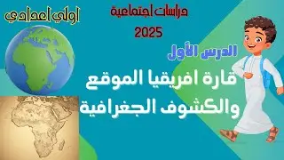 قارة إفريقيا الموقع والكشوف الجغرافية الصف الأول الإعدادى | دراسات اجتماعية2025