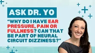 Ask Dr. Yo: why do I have ear pressure, pain & fullness with my dizziness symptoms? (Isn't it real?)