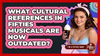 What Cultural References In Fifties Musicals Are Now Outdated? - Im a 50s Baby